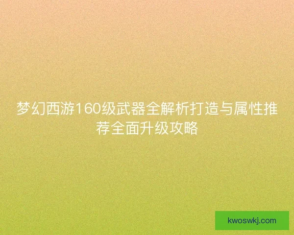 梦幻西游160级武器全解析打造与属性推荐全面升级攻略