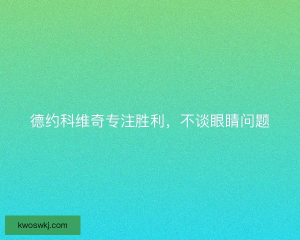 德约科维奇专注胜利，不谈眼睛问题